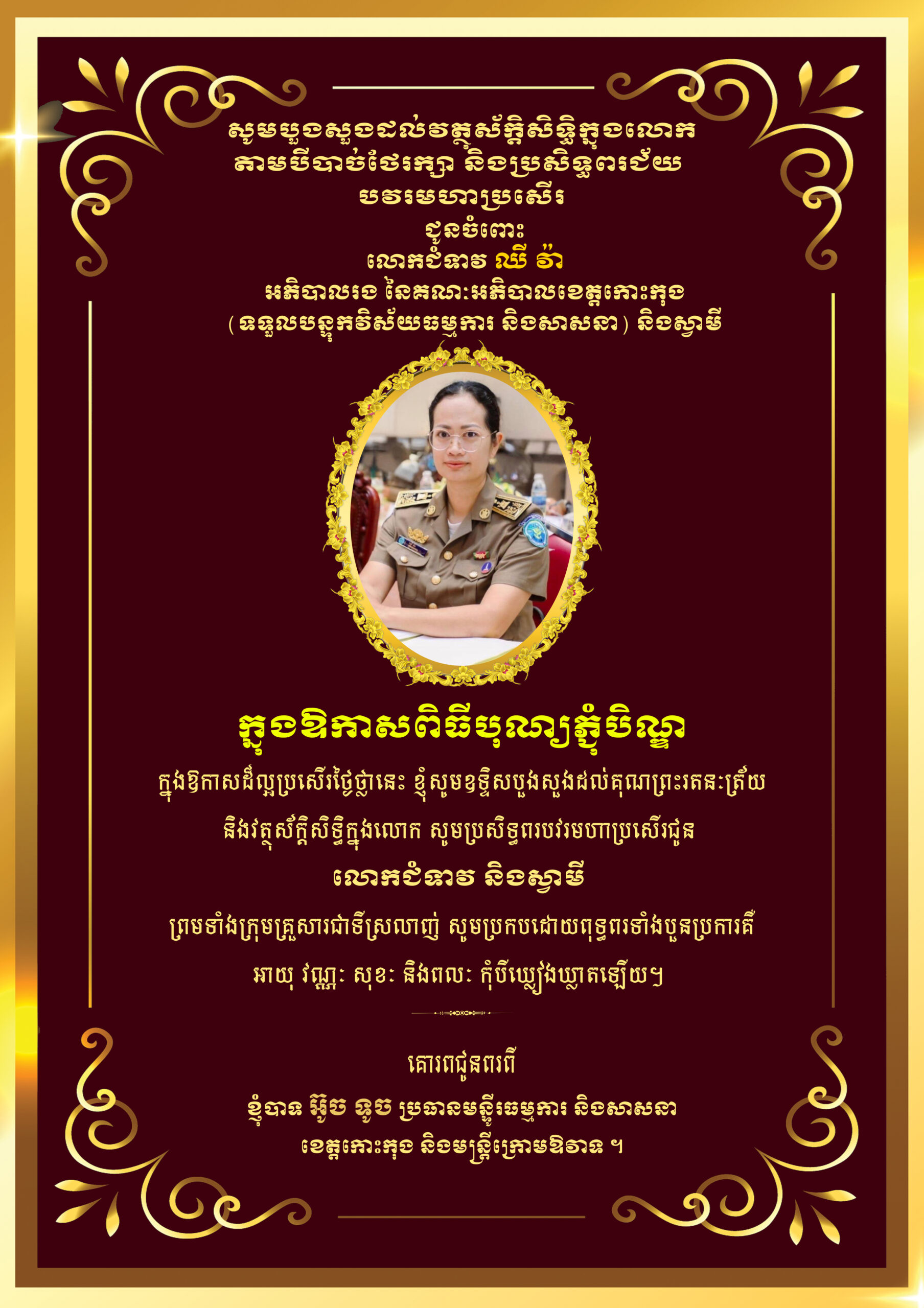 សូមបួងសួងដល់វត្ថុស័ក្តិសិទ្ធិក្នុងលោកតាមបីបាច់ថែរក្សានិងប្រសិទ្ធពរជ័យ​ បវរមហាប្រសេីរ​ ជូនចំពោះ​ លោកស្រី​ ឈី​ វ៉ា អភិបាលរង​ នៃគណៈអិបាលខេត្តកោះកុង​ ទទួលបន្ទុកវិស័យធម្មការ និងសាសនា​ និងស្វាមី​ ព្រមទាំងក្រុមគ្រួសារ ក្នុងឱកាសពិធីបុណ្យភ្ជុំបិណ្ឌ