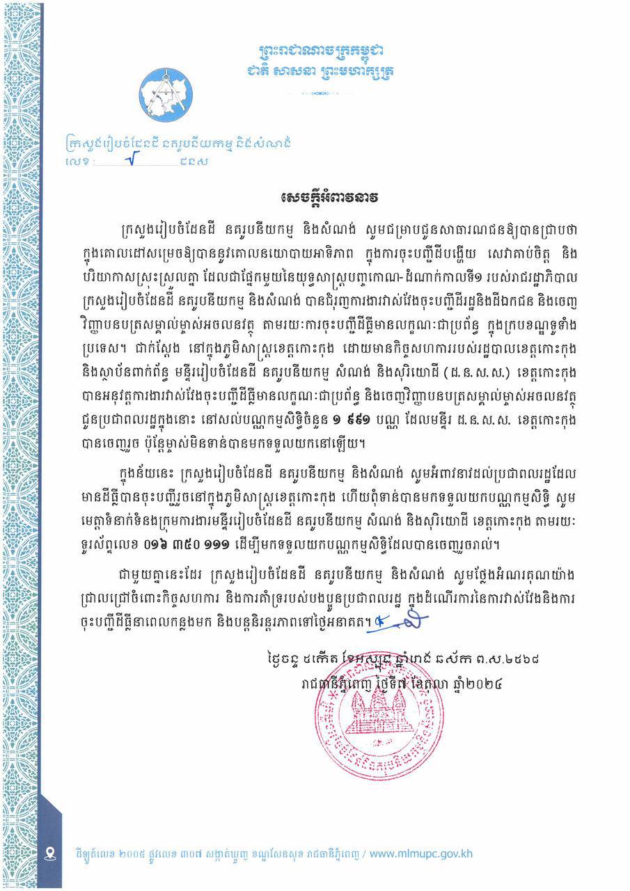 ក្រសួងរៀបចំដែនដី នគរូបនីយកម្ម និងសំណង់ សូមអំពាវនាវដល់ប្រជាពលរដ្ឋដែល មានដីធ្លីបានចុះបញ្ជីរួចនៅក្នុងភូមិសាស្ត្រខេត្តកោះកុង ហើយពុំទាន់បានមកទទួលយកបណ្ណកម្មសិទ្ធិ សូមមេត្តាទំនាក់ទំនងក្រុមការងារមន្ទីររៀបចំដែនដី នគរូបនីយកម្ម សំណង់ និងសុរិយោដី ខេត្តកោះកុង ដើម្បីមកទទួលយកបណ្ណកម្មសិទ្ធិដែលបានចេញរួចរាល់