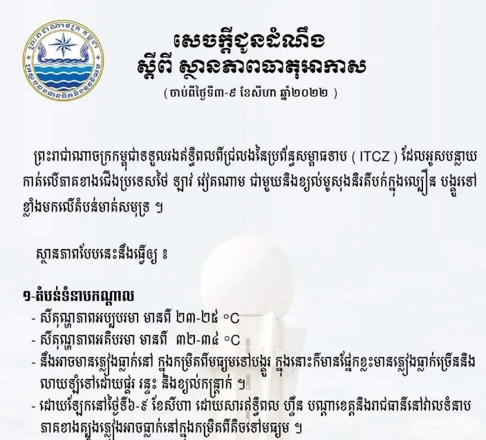 យោងតាមសេចក្តីជូនដំណឹងរបស់ក្រសួងធនធានទឹក និងឧតុនិយម ស្តីពីការព្យាករណ៍អាកាសធាតុនៅចន្លោះថ្ងៃទី៦ និងទី៩ ខែសីហា ឆ្នាំ២០២២នេះ នឹងអាចមានភ្លៀងធ្លាក់ជាបន្តបន្ទាប់
